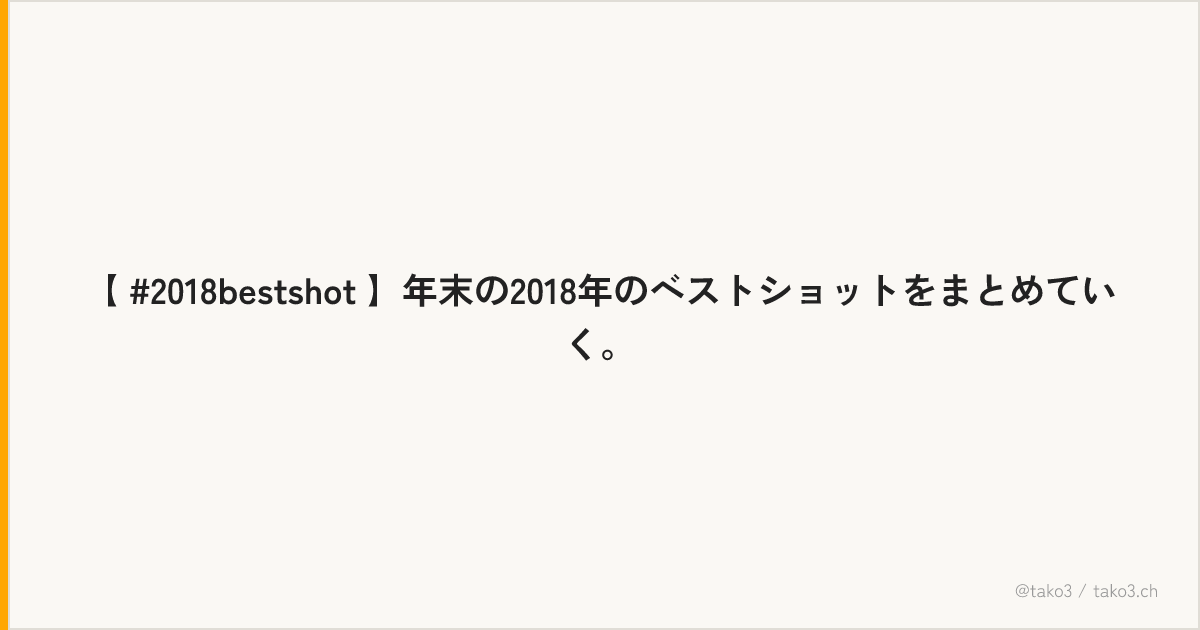 【 #2018bestshot 】年末の2018年のベストショットをまとめていく。