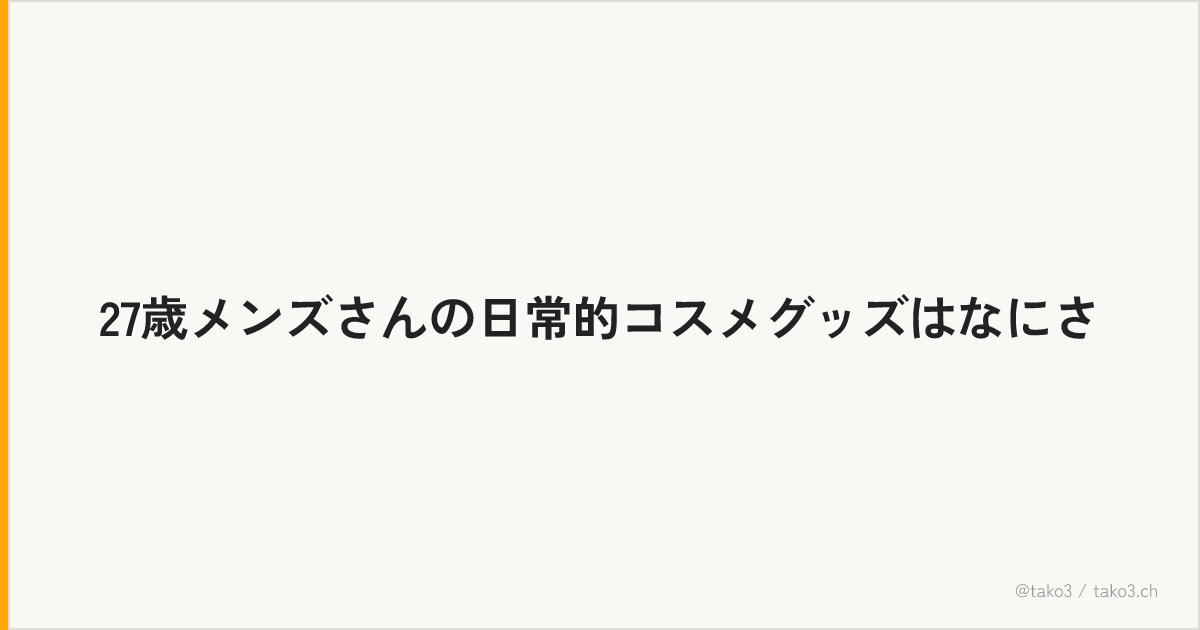 27歳メンズさんの日常的コスメグッズはなにさ