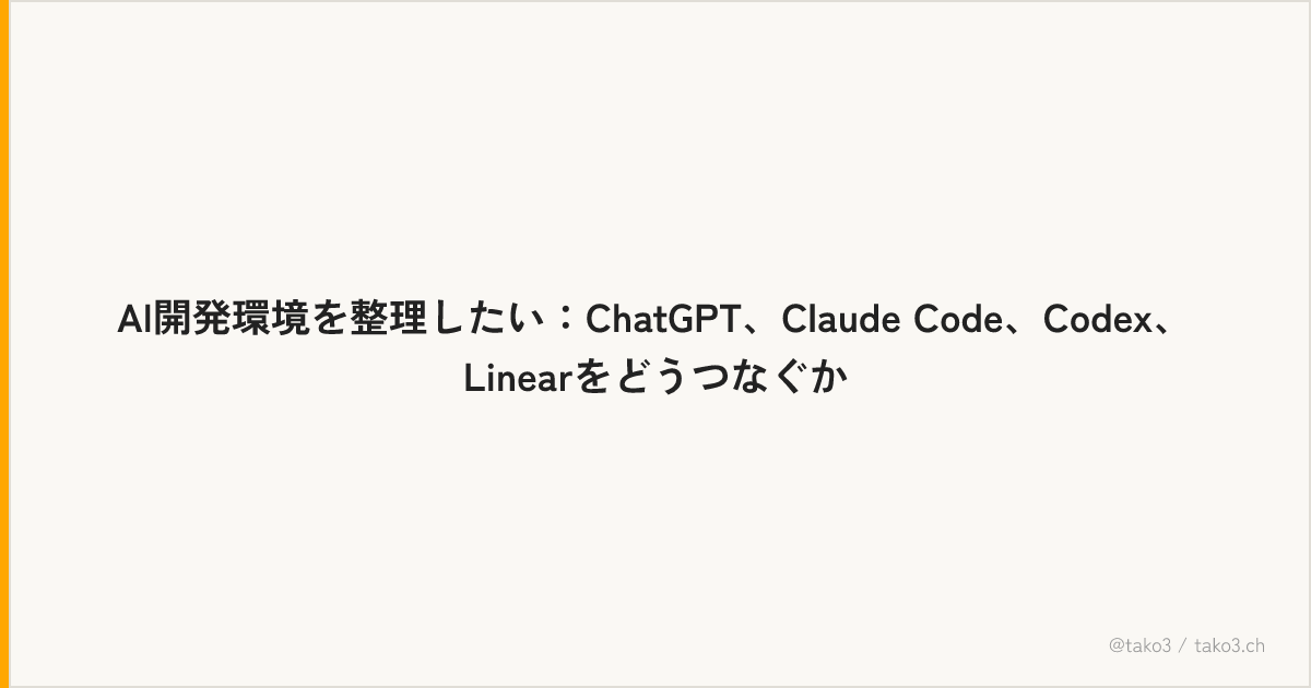 AI開発環境を整理したい：ChatGPT、Claude Code、Codex、Linearをどうつなぐか