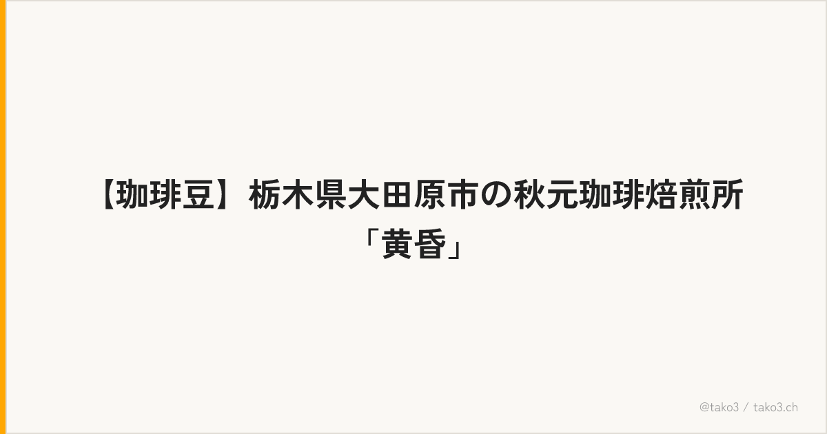 【珈琲豆】栃木県大田原市の秋元珈琲焙煎所「黄昏」