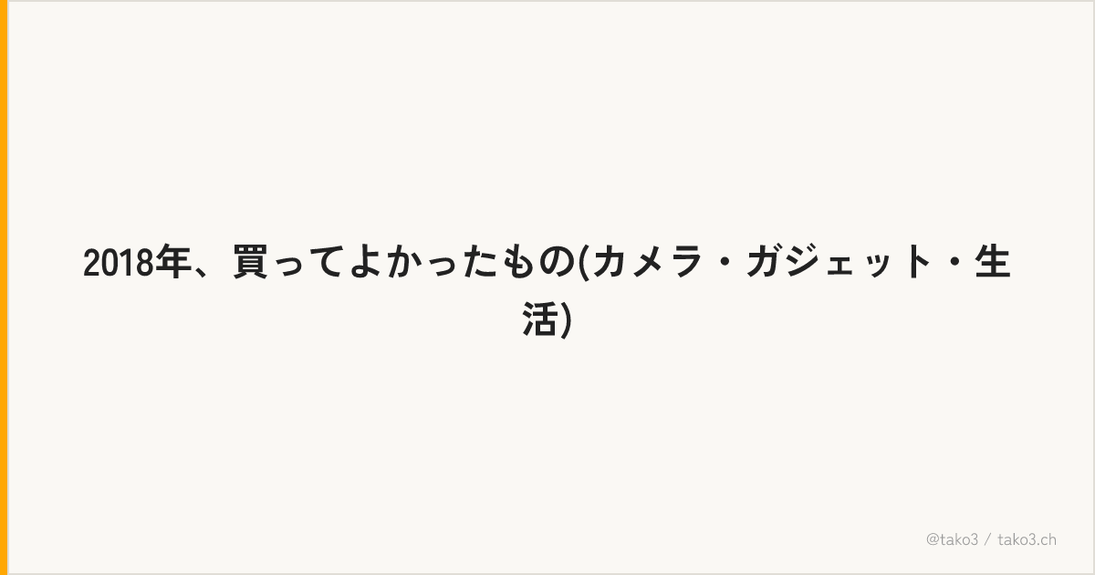 2018年、買ってよかったもの(カメラ・ガジェット・生活)
