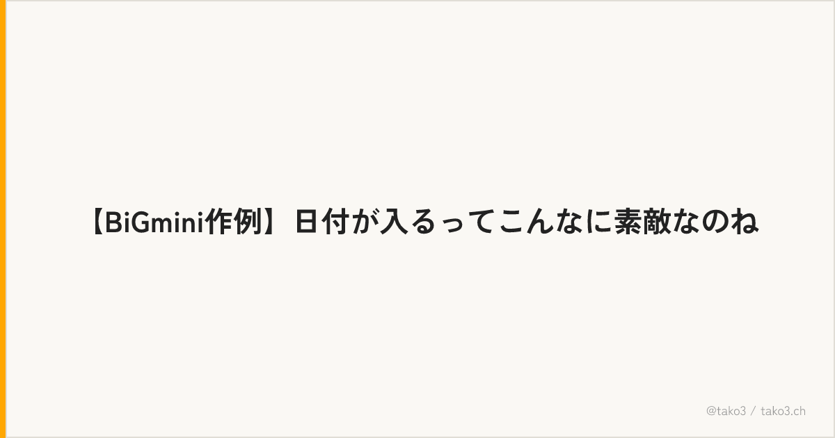 【BiGmini作例】日付が入るってこんなに素敵なのね