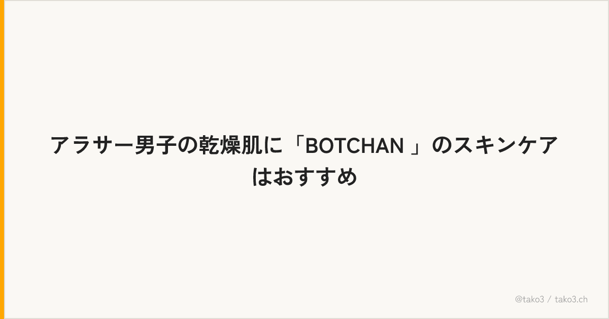 アラサー男子の乾燥肌に「BOTCHAN 」のスキンケアはおすすめ