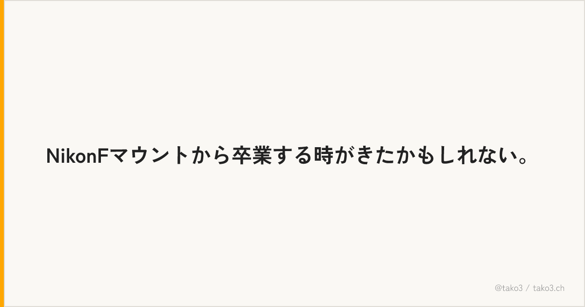 NikonFマウントから卒業する時がきたかもしれない。