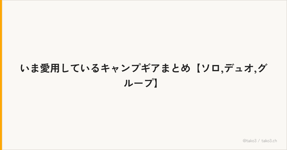いま愛用しているキャンプギアまとめ【ソロ,デュオ,グループ】