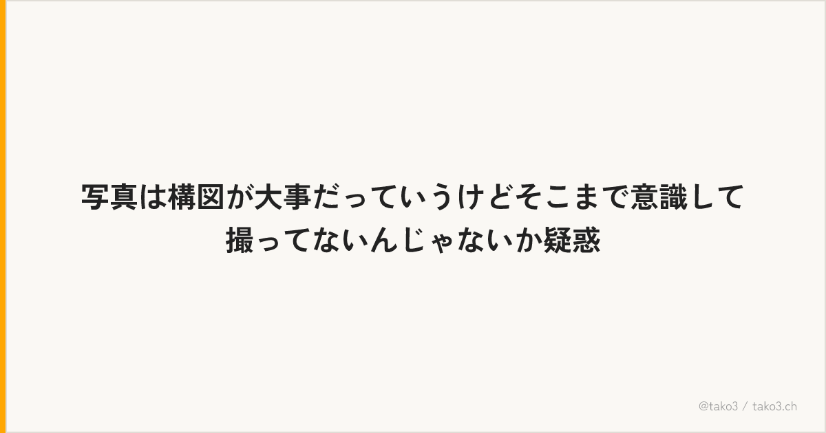 写真は構図が大事だっていうけどそこまで意識して撮ってないんじゃないか疑惑