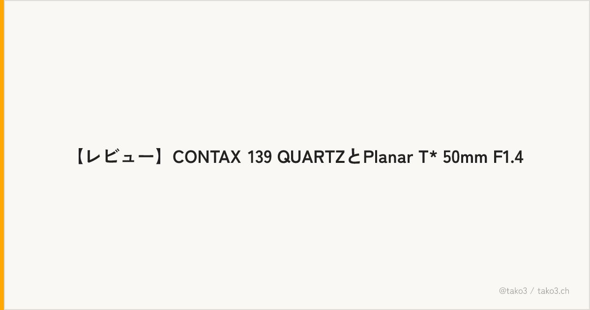 【レビュー】CONTAX 139 QUARTZとPlanar T* 50mm F1.4