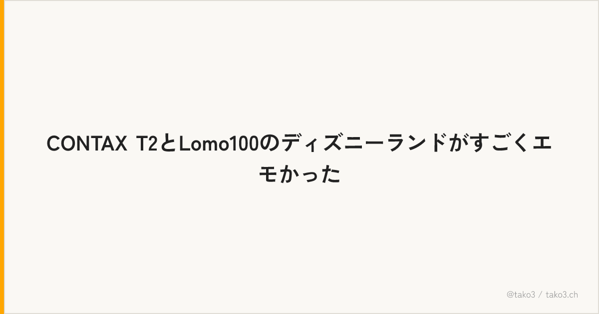 CONTAX T2とLomo100のディズニーランドがすごくエモかった