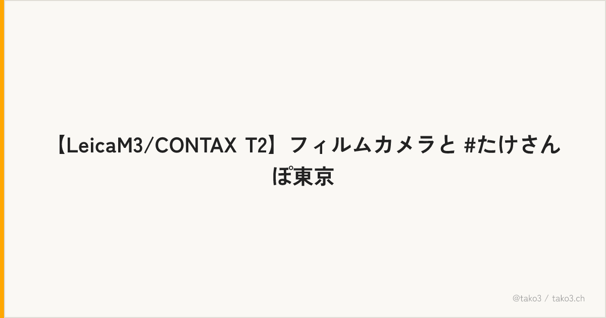 【LeicaM3/CONTAX T2】フィルムカメラと #たけさんぽ東京
