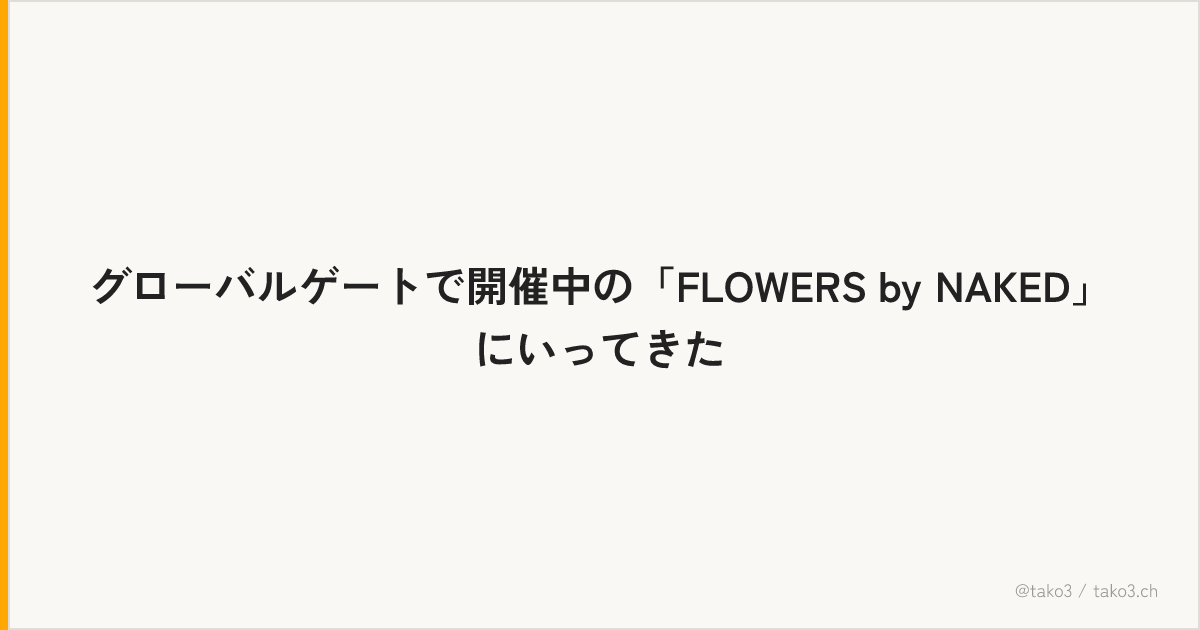 グローバルゲートで開催中の「FLOWERS by NAKED」にいってきた