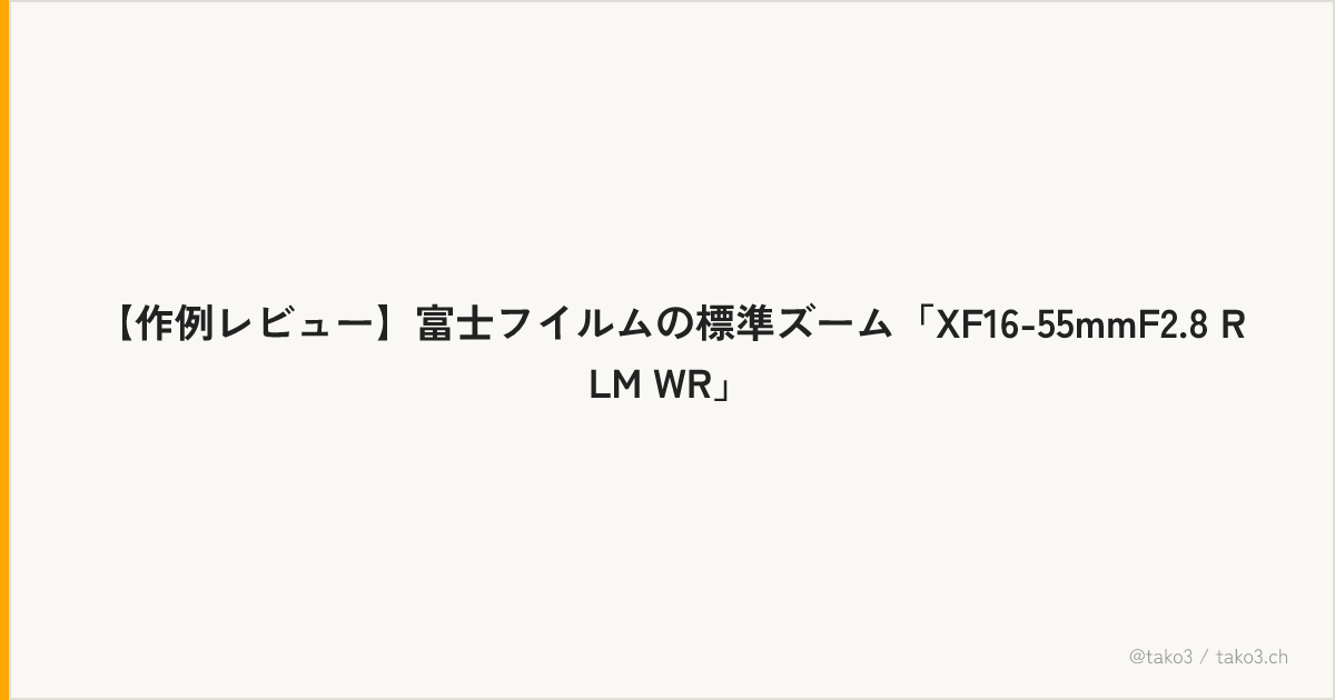 【作例レビュー】富士フイルムの標準ズーム「XF16-55mmF2.8 R LM WR」