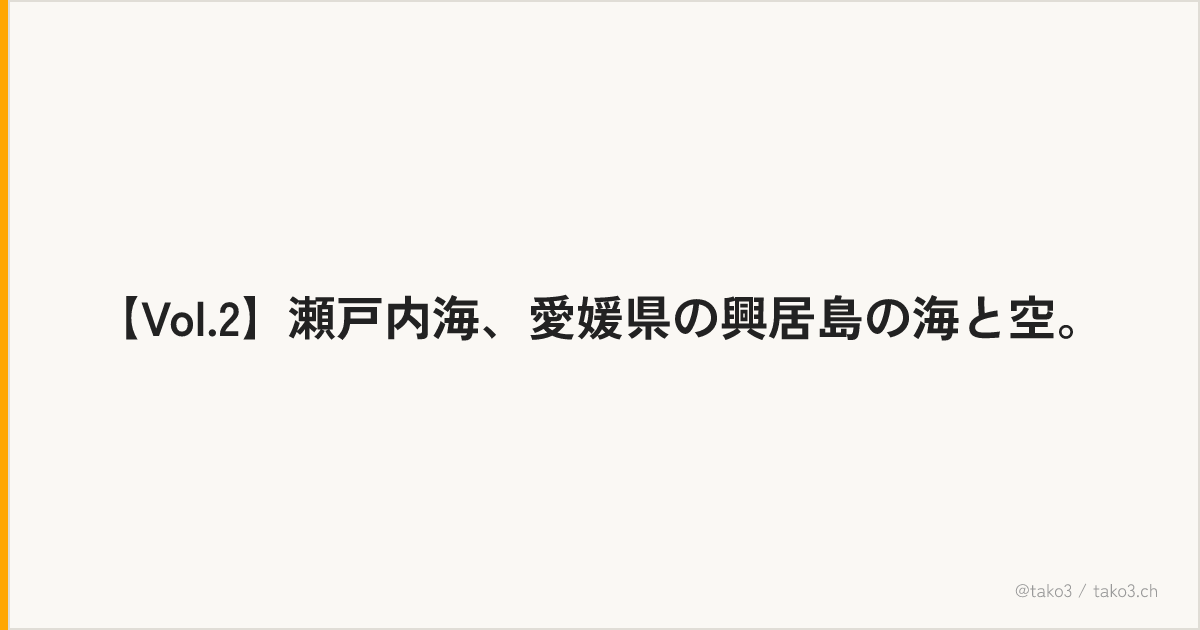 【Vol.2】瀬戸内海、愛媛県の興居島の海と空。