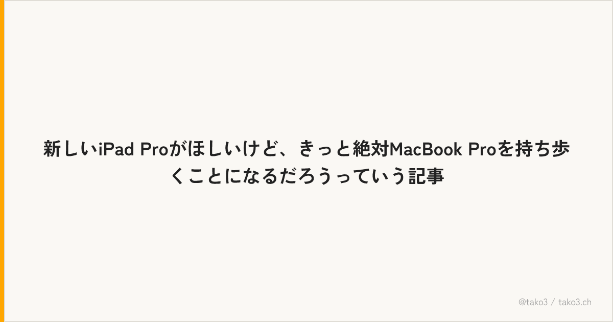 新しいiPad Proがほしいけど、きっと絶対MacBook Proを持ち歩くことになるだろうっていう記事