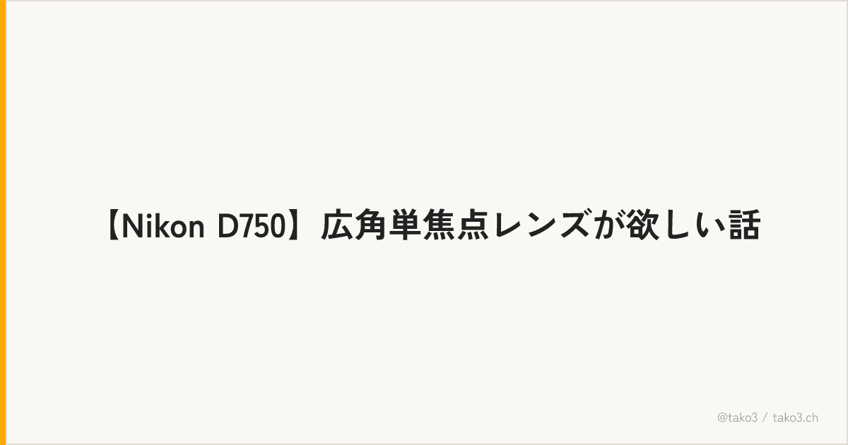 【Nikon D750】広角単焦点レンズが欲しい話
