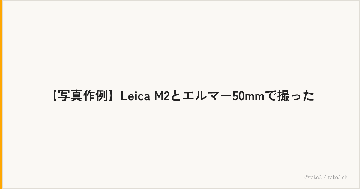 【写真作例】Leica M2とエルマー50mmで撮った