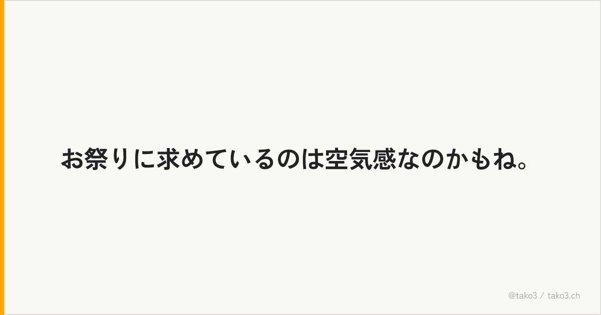 お祭りに求めているのは空気感なのかもね。