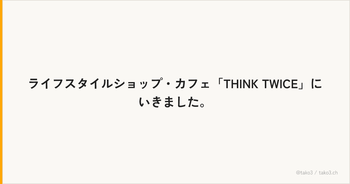 ライフスタイルショップ・カフェ「THINK TWICE」にいきました。