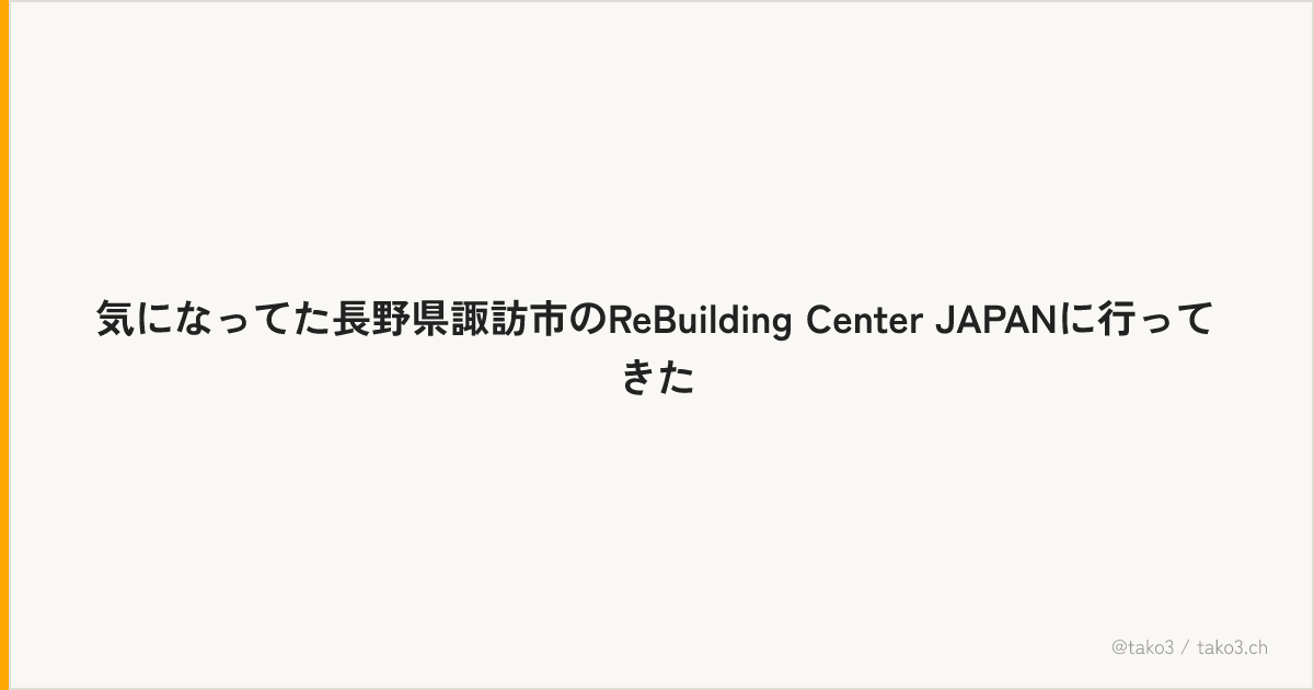 気になってた長野県諏訪市のReBuilding Center JAPANに行ってきた