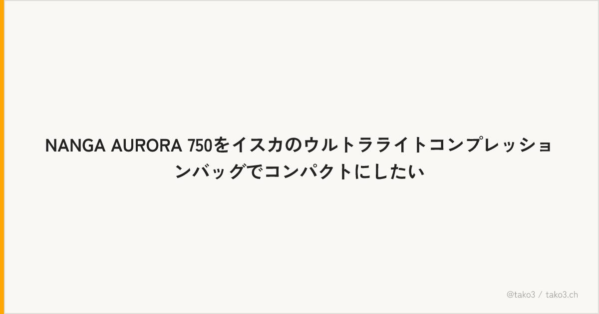 NANGA AURORA 750をイスカのウルトラライトコンプレッションバッグでコンパクトにしたい