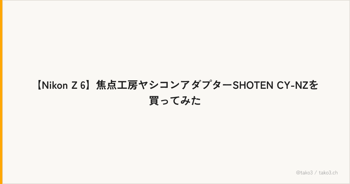 【Nikon Z 6】焦点工房ヤシコンアダプターSHOTEN CY-NZを買ってみた