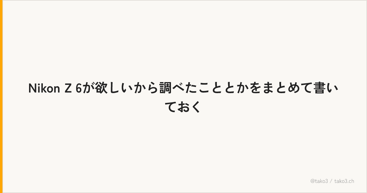 Nikon Z 6が欲しいから調べたこととかをまとめて書いておく
