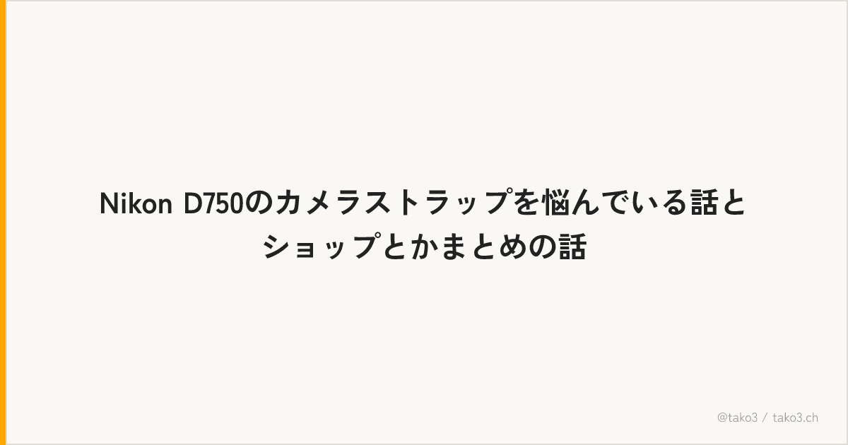 Nikon D750のカメラストラップを悩んでいる話とショップとかまとめの話