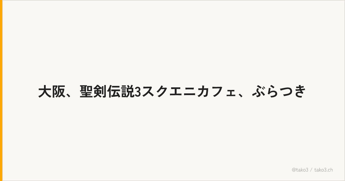 大阪、聖剣伝説3スクエニカフェ、ぶらつき