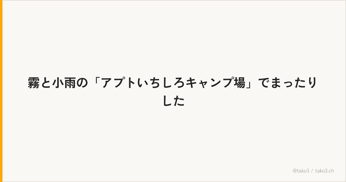 霧と小雨の「アプトいちしろキャンプ場」でまったりした