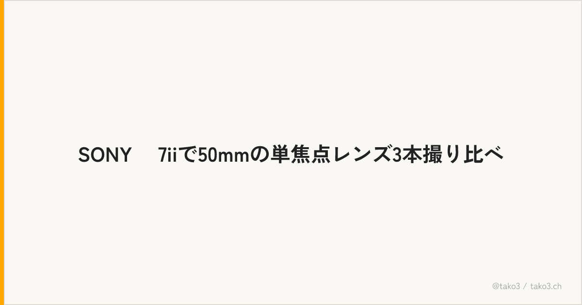 SONY α7iiで50mmの単焦点レンズ3本撮り比べ
