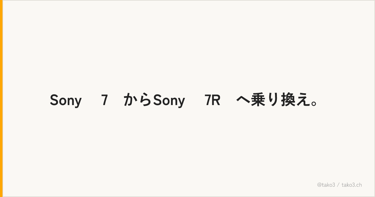 Sony α7ⅡからSony α7RⅡへ乗り換え。