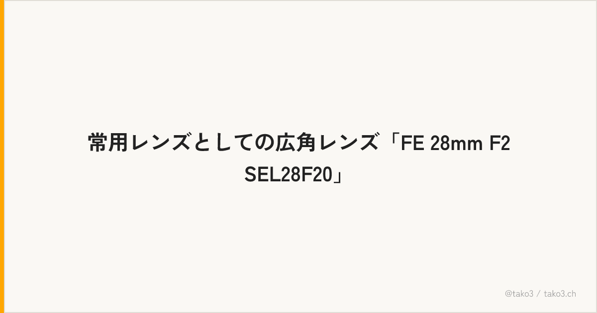 常用レンズとしての広角レンズ「FE 28mm F2 SEL28F20」
