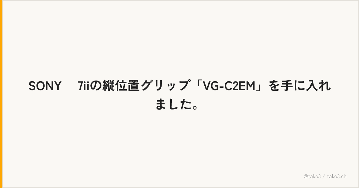 SONY α7iiの縦位置グリップ「VG-C2EM」を手に入れました。