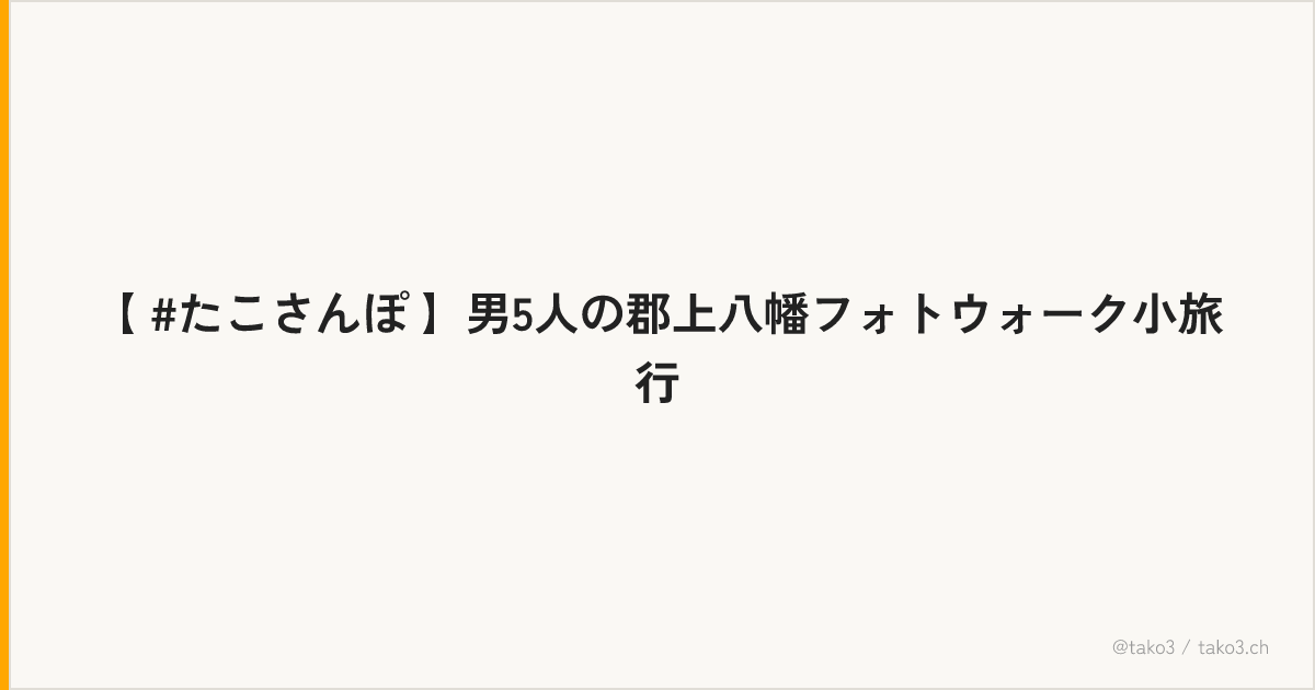 【 #たこさんぽ 】男5人の郡上八幡フォトウォーク小旅行