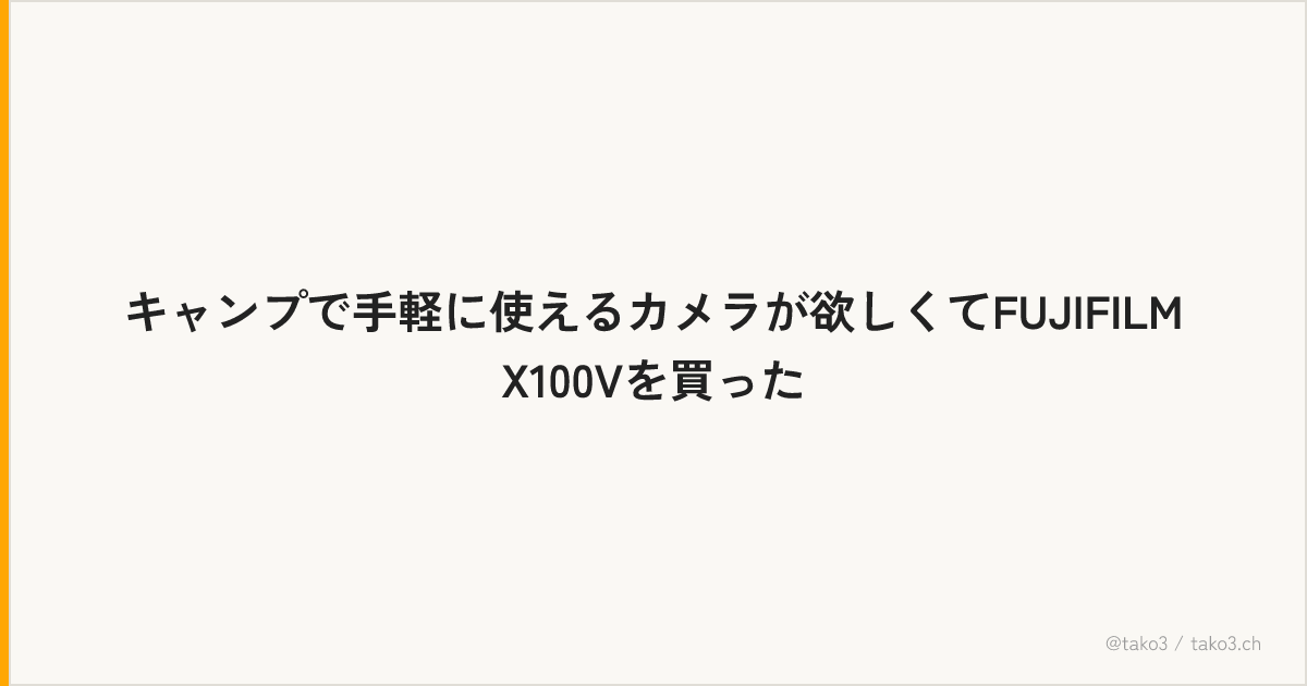 キャンプで手軽に使えるカメラが欲しくてFUJIFILM X100Vを買った