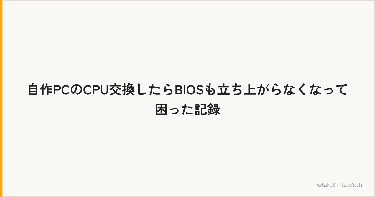 自作PCのCPU交換したらBIOSも立ち上がらなくなって困った記録