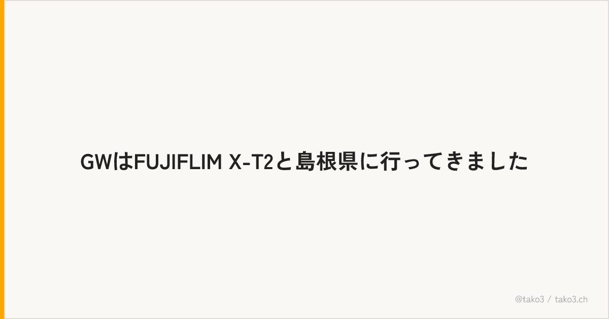 GWはFUJIFLIM X-T2と島根県に行ってきました