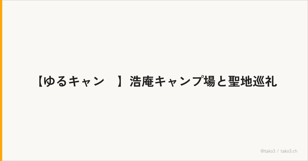 【ゆるキャン△】浩庵キャンプ場と聖地巡礼