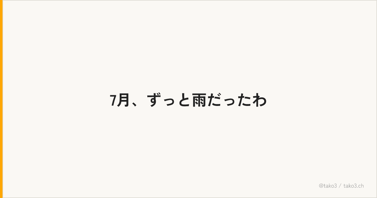 7月、ずっと雨だったわ