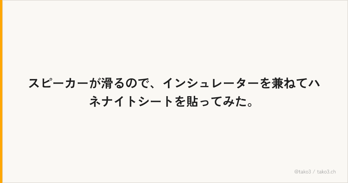 スピーカーが滑るので、インシュレーターを兼ねてハネナイトシートを貼ってみた。